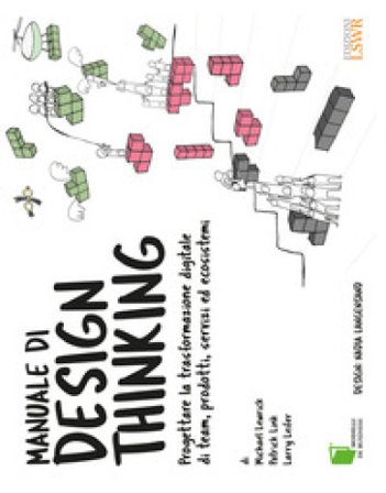 Manuale di design thinking. Progettare la trasformazione digitale di team, prodotti, servizi ed ecosistemi Michael Lewrick