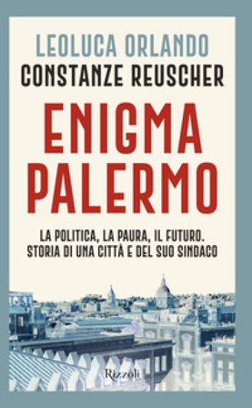 Enigma Palermo. La politica, la paura, il futuro. Storia di una città e del suo sindaco Leoluca Orlando