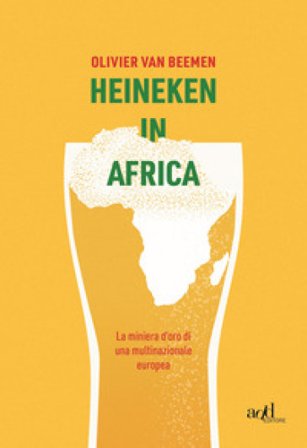 Heineken in Africa. La miniera d'oro di una multinazionale europea Olivier van Beemen