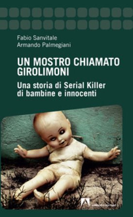 Un mostro chiamato Girolimoni. Una storia di serial killer di bambine e innocenti Fabio Sanvitale