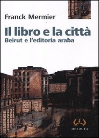 Il libro e la città. Beirut e l'editoria araba Franck Mermier