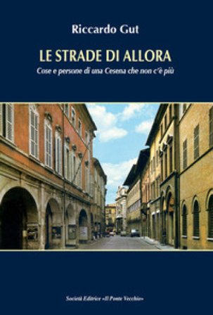 Le strade di allora. Cose e persone di una Cesena che non c'è più Riccardo Gut