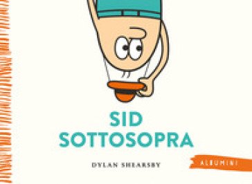 Sid sottosopra. Ediz. a colori Dylan Shearsby