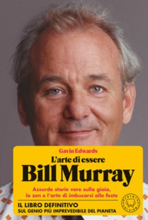 L'arte di essere Bill Murray. Assurde storie vere sulla gioia, lo zen e l'arte di imbucarsi alle feste Gavin Edwards
