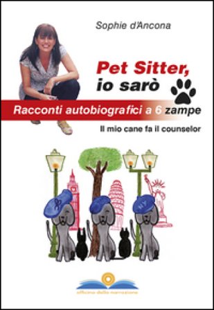 Pet sitter io sarò. Racconti autobiografici a 6 zampe. Il mio cane fa il counselor Sophie D'Ancona
