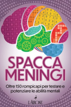 Spaccameningi. Oltre 150 rompicapi per testare e potenziare le abilità mentali