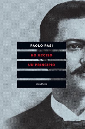 Ho ucciso un principio. Vita e morte di Gaetano Bresci, l'anarchico che sparò al re Paolo Pasi