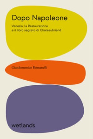 Dopo Napoleone. Venezia, la Restaurazione e il libro segreto di Chateaubriand Giandomenico Romanelli