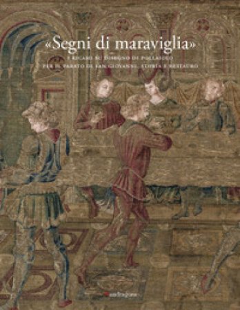 «Segni di maraviglia». I ricami su disegno di Pollaiolo per il Parato di San Giovanni. Storia e restauro. Ediz. a colori