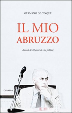 Il mio Abruzzo. Ricordi di 40 anni di vita politica Germano De Cinque