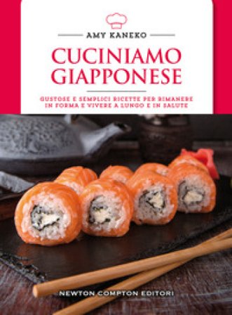 Cuciniamo giapponese. Gustose e semplici ricette per rimanere in forma e vivere a lungo e in salute Amy Kaneko