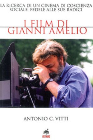 I film di Gianni Amelio. La ricerca di un cinema di coscienza sociale, fedele alle sue radici Antonio Vitti