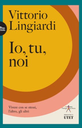 Io, tu, noi. Vivere con se stessi, l'altro, gli altri Vittorio Lingiardi