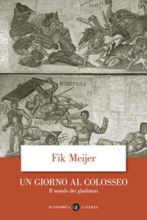 Un giorno al Colosseo. Il mondo dei gladiatori Fik Meijer