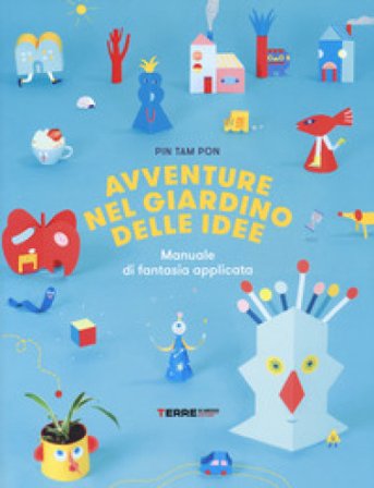 Avventure nel giardino delle idee. Manuale di fantasia applicata. Ediz. a colori Pin Tam Pon