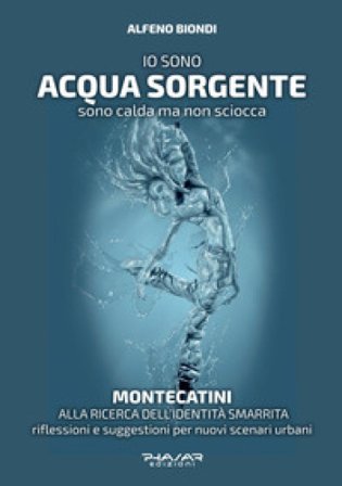 Io sono acqua sorgente. Sono calda ma non sciocca. Montecatini, alla ricerca dell'identità smarrita. Riflessioni e suggestioni per nuovi scenari 