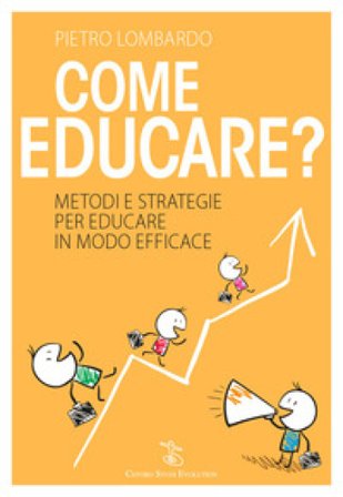 Come educare? Metodi e strategie per educare in modo efficace Pietro Lombardo