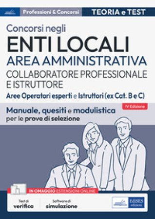 Concorsi collaboratore professionale e istruttore. Area amministrativa enti locali. Aree operatori esperti e istruttori (ex Cat. B e C). Manuale, 