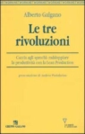 Le tre rivoluzioni. Caccia agli sprechi: raddoppiare la produttività con la Lean Production Alberto Galgano