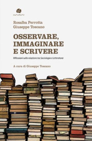 Osservare, immaginare e scrivere. Riflessioni sulla relazione tra sociologia e letteratura Rosalba Perrotta