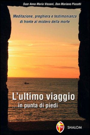 L'ultimo viaggio... in punta di piedi. Meditazione, preghiera e testimonianza di fronte al mistero della morte Anna Maria Vissani