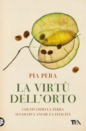La virtù dell'orto. Coltivando la terra si coltiva anche la felicità Pia Pera