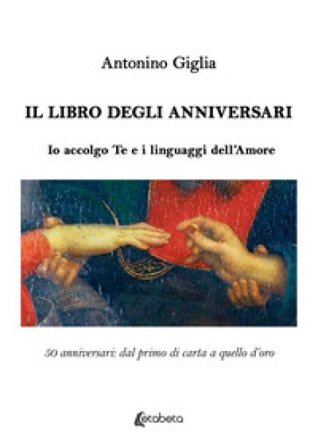 Il libro degli anniversari. Io accolgo te e i linguaggi dell'amore. 50 anniversari: dal primo di carta a quello d'oro Antonino Giglia
