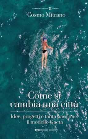 Come si cambia una città. Idee, progetti e tanta passione: il modello Gaeta Cosmo Mitrano