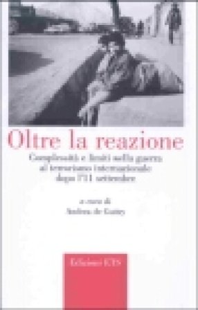 Oltre la reazione. Complessità e limiti nella guerra al terrorismo internazionale dopo l'11 settembre Andrea De Guttry
