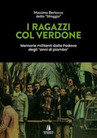 I ragazzi col verdone. Memorie militanti dalla Padova degli «anni di piombo» Massimo Bertocco