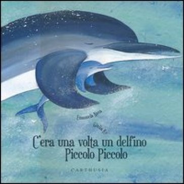 C'era una volta un delfino Piccolo Piccolo. Ediz. illustrata Emanuela Nava