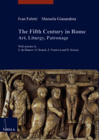 The fifth century in Rome. Art, liturgy, patronage Ivan Foletti