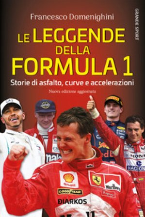 Le leggende della Formula 1. Storie di asfalto, curve e accelerazioni. Nuova ediz. Francesco Domenighini