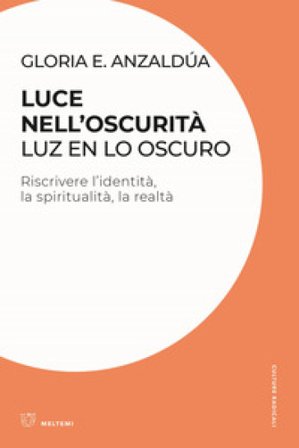 Luce nell'oscurità/Luz en lo oscuro. Riscrivere l'identità, la spiritualità, la realtà Gloria Anzaldúa