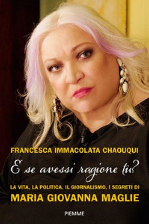 E se avessi ragione tu? La vita, la politica, il giornalismo, i segreti di Maria Giovanna Maglie Francesca Immacolata Chaouqui