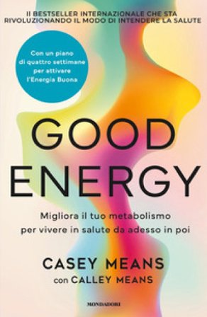 Good energy. Migliora il tuo metabolismo per vivere in salute da adesso in poi Casey Means