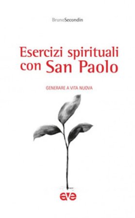 Esercizi spirituali con San Paolo. Generare a vita nuova Bruno Secondin