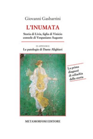 L'inumata. Storia di Livia, figlia di Vinicio console di Vespasiano Augusto. La prima indagine di celiachia della storia Giovanni Gasbarrini