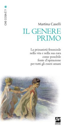 Il genere primo. La primarietà femminile nella vita e nella sua cura come possibile fonte d'ispirazione per tutti gli esseri umani. Nuova ediz. 