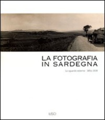 La fotografia in Sardegna. Lo sguardo esterno 1854-1939. Ediz. illustrata Marina Miraglia