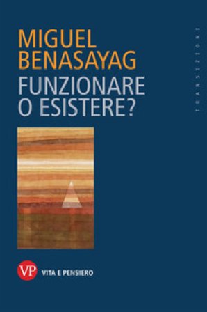 Funzionare o esistere? Miguel Benasayag