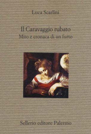 Il Caravaggio rubato. Mito e cronaca di un furto Luca Scarlini