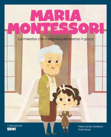 Maria Montessori. La maestra che insegnava attraverso il gioco. Ediz. a colori Maria Cecilia Cavallone