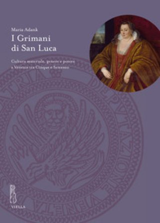 I Grimani di San Luca. Cultura materiale, genere e potere a Venezia tra Cinque e Seicento Maria Adank