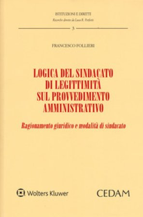 Logica del sindacato di legittimità sul provvedimento amministrativo. Ragionamento giuridico e modalità di sindacato Francesco Follieri