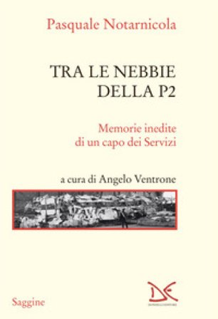 Tra le nebbie della P2. Memorie inedite di un capo dei Servizi Pasquale Notarnicola