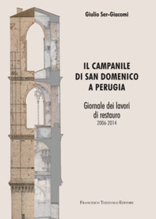 Il campanile di San Domenico a Perugia. Giornale dei lavori di restauro 2006-2014 Giulio Ser-giacomi