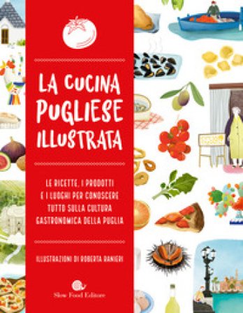 La cucina pugliese illustrata. Le ricette, i prodotti e i luoghi per conoscere tutto sulla cultura gastronomica della Puglia