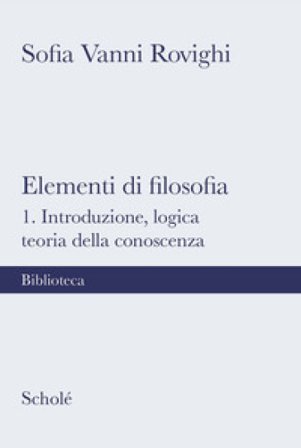 Elementi di filosofia. Nuova ediz.. Vol. 1: Introduzione, logica, teoria della conoscenza Sofia Vanni Rovighi