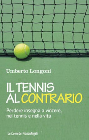 Il tennis al contrario. Perdere insegna a vincere, nel tennis e nella vita Umberto Longoni